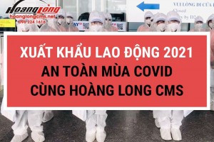 Xuất khẩu lao động 2021 an toàn mùa COVID cùng Hoàng Long CMS